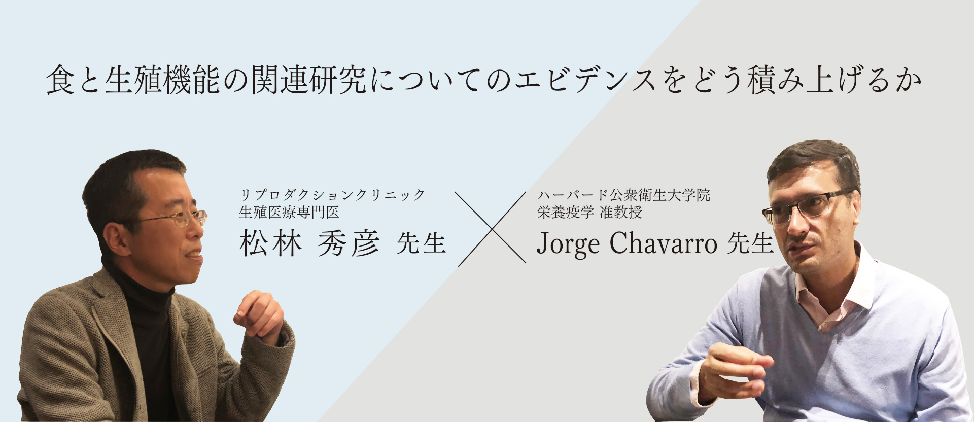 食と生殖機能の関連研究についてのエビデンスをどう積み上げるか | リプロダクションクリニック生殖医療専門医 松林秀彦先生 X ハーバード公衆衛生大学院准教授 Jorge Chavarro先生 対談